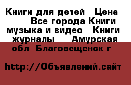 Книги для детей › Цена ­ 100 - Все города Книги, музыка и видео » Книги, журналы   . Амурская обл.,Благовещенск г.